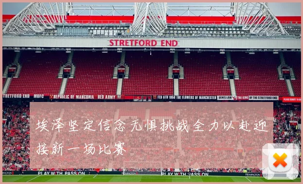 埃泽坚定信念无惧挑战全力以赴迎接新一场比赛