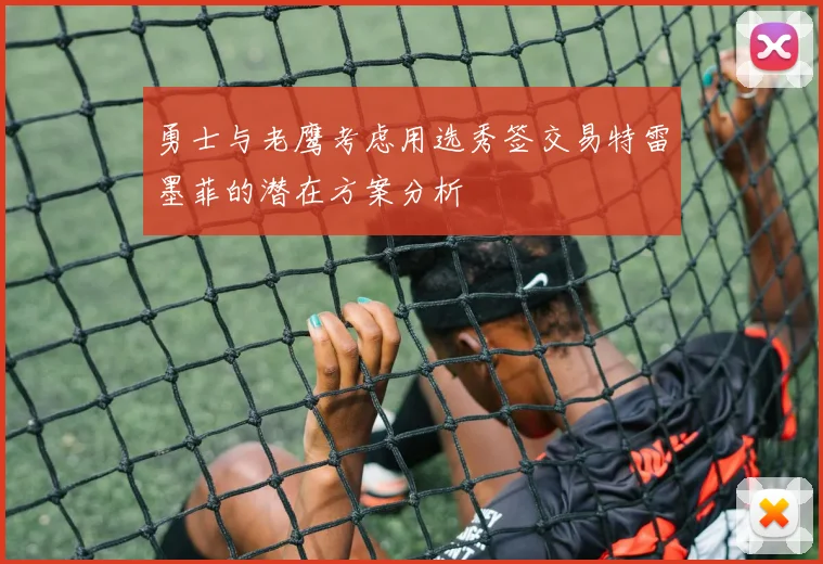 勇士与老鹰考虑用选秀签交易特雷墨菲的潜在方案分析