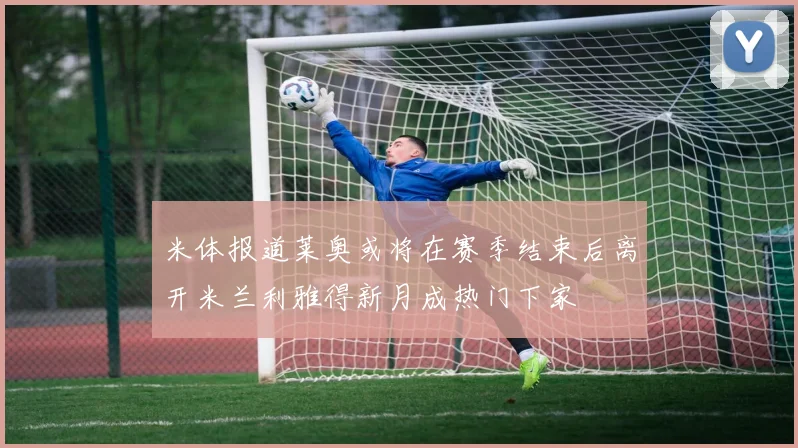 米体报道莱奥或将在赛季结束后离开米兰利雅得新月成热门下家