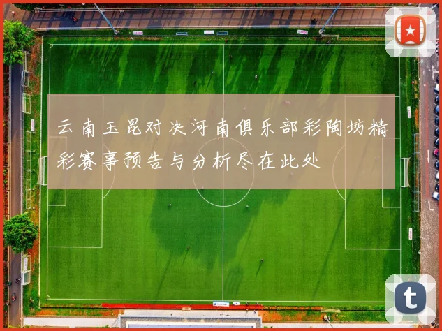 云南玉昆对决河南俱乐部彩陶坊精彩赛事预告与分析尽在此处
