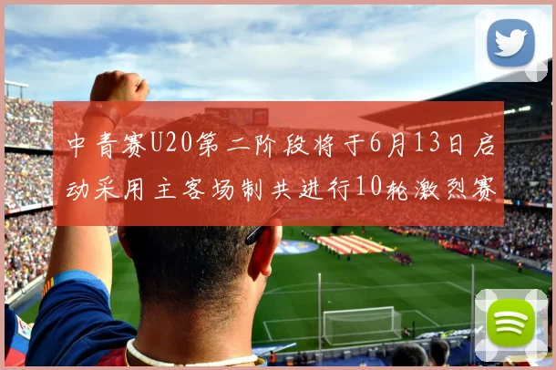 中青赛U20第二阶段将于6月13日启动采用主客场制共进行10轮激烈赛事
