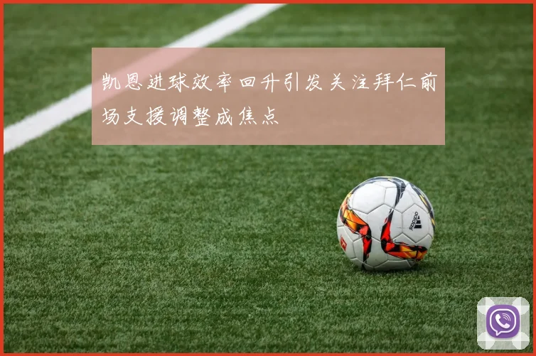 凯恩进球效率回升引发关注拜仁前场支援调整成焦点