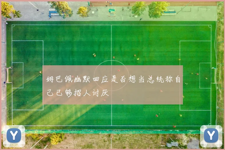 姆巴佩幽默回应是否想当总统称自己已够招人讨厌
