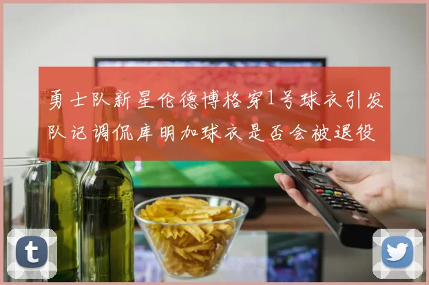 勇士队新星伦德博格穿1号球衣引发队记调侃库明加球衣是否会被退役