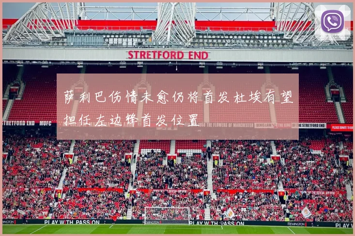 萨利巴伤情未愈仍将首发杜埃有望担任左边锋首发位置